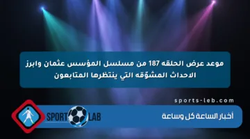 موعد عرض الحلقة 187 من مسلسل المؤسس عثمان وأبرز الأحداث المشوّقة التي ينتظرها المتابعون